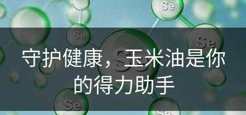 守护健康，玉米油是你的得力助手